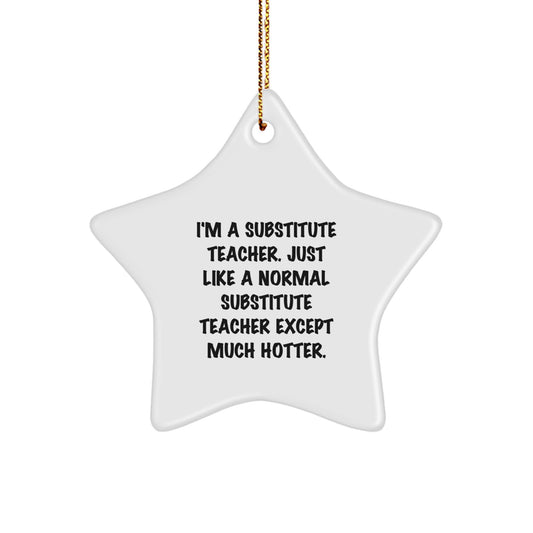 Funny Substitute Teacher Gifts from Friends or Family, Star Ornament for Christmas Unique Gifts, 'I'm A Substitute Teacher. Just Like A Normal Substitute Teacher Except Much Hotter.' - Image 1