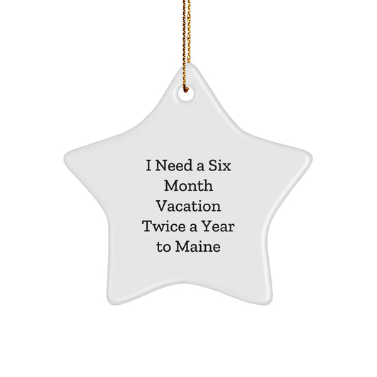 Funny Maine Star Ornament, Gifts from Friends to Family, 'I Need A Six Month Vacation Twice A Year To Maine', Christmas Unique Gifts for Him, Her, or Home - Image 1
