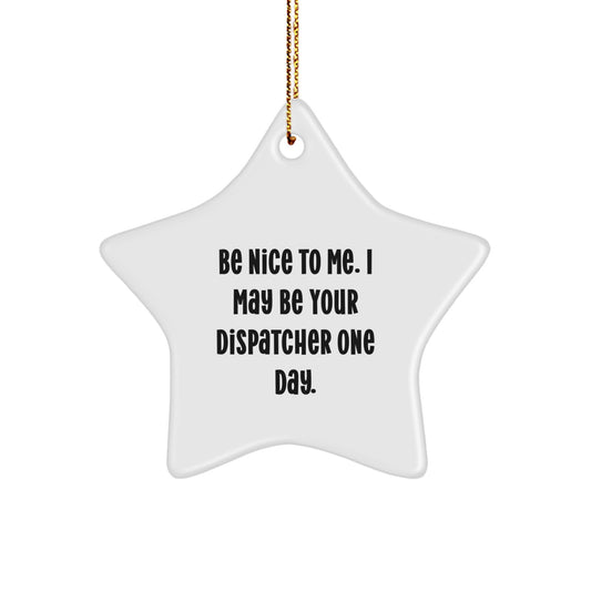 Funny Dispatcher Gifts from Men, Star Ornament for Christmas, 'Be Nice To Me. I May Be Your Dispatcher One Day.' - Image 1