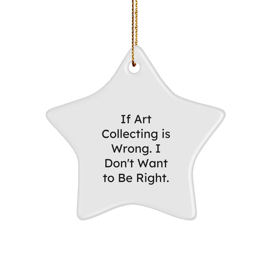 Funny Art Collecting Gifts from Friends for Women - Star Ornament with 'If Art Collecting Is Wrong. I Don't Want To Be Right.' Quote for Christmas - Image 1